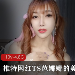 推特网红TS芭娜娜美妖视频10部4.82G资源，金主小蚯蚓熊TS妹子玩转