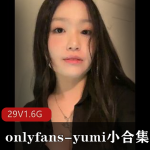 YumiOnlyFans小合集资源：29V1.6G视频包月收费，178张无圣光图片，身材曲线迷人