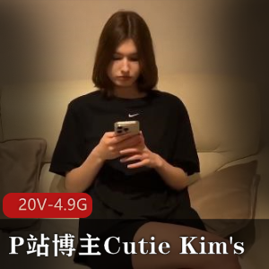 CutieKim's全新作品更新！20个视频4.9G超人气P站博主表演震撼上线
