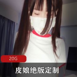 定制圈皮皮娘又又酱绝版定制视频45部20G嫩得滴水